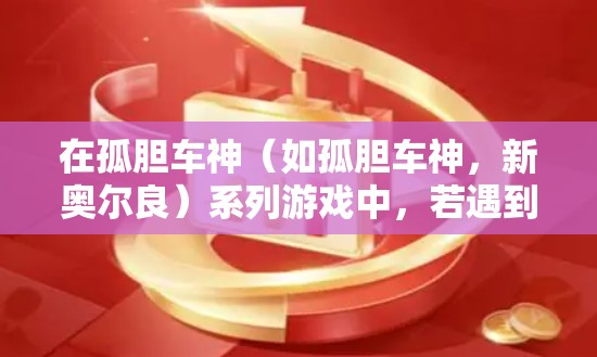 在孤胆车神（如孤胆车神，新奥尔良）系列游戏中，若遇到连接问题或想通过VPN访问特定区域的内容（如解锁地区限制的服务器或活动）可以按照以下步骤操作