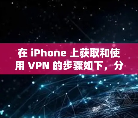 在 iPhone 上获取和使用 VPN 的步骤如下，分为免费和付费两种方式，请根据需求选择