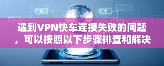 遇到VPN快车连接失败的问题，可以按照以下步骤排查和解决