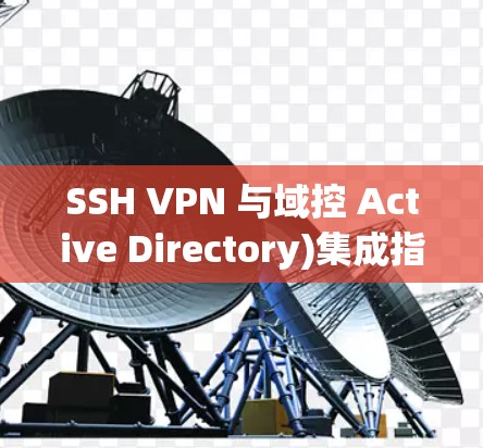 SSH VPN 与域控 Active Directory)集成指南