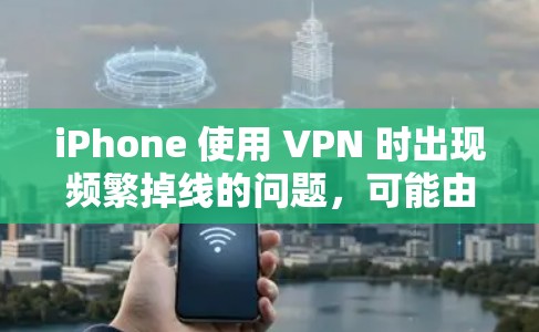 iPhone 使用 VPN 时出现频繁掉线的问题，可能由多种原因引起。以下是常见原因及解决方法，帮助你提升连接稳定性