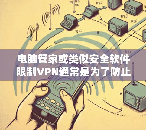 电脑管家或类似安全软件限制VPN通常是为了防止潜在的安全风险或网络滥用。以下是可能的原因及解决方法