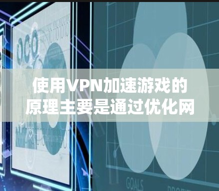 使用VPN加速游戏的原理主要是通过优化网络路径、减少延迟和绕过网络限制，但实际效果取决于你的网络环境、游戏服务器位置以及VPN质量。以下是具体方法和注意事项