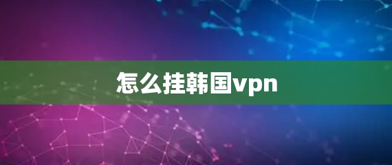 怎么挂韩国vpn