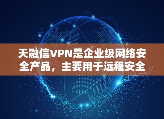 天融信VPN是企业级网络安全产品，主要用于远程安全接入企业内部网络。以下是基本使用步骤和注意事项