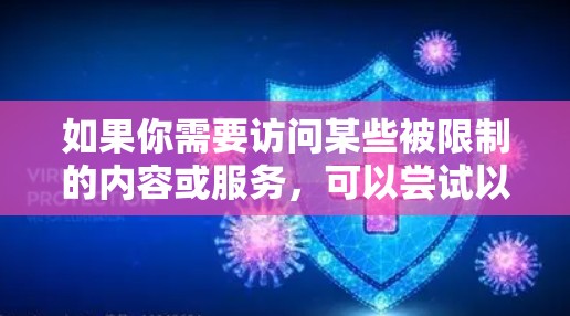 如果你需要访问某些被限制的内容或服务，可以尝试以下方法