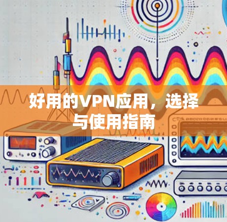 好用的VPN应用，选择与使用指南
