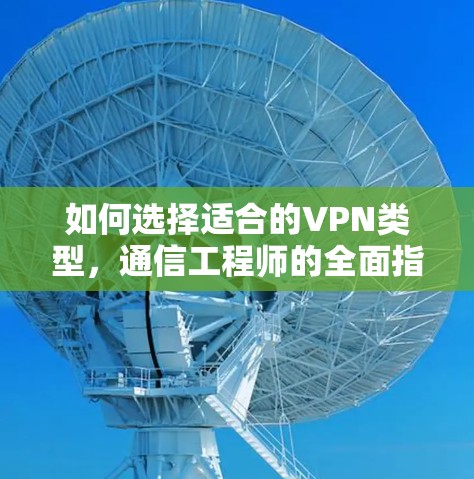如何选择适合的VPN类型，通信工程师的全面指南