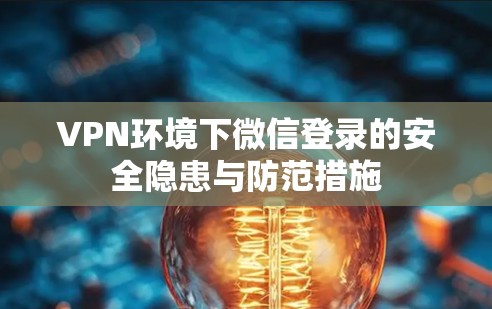 VPN环境下微信登录的安全隐患与防范措施