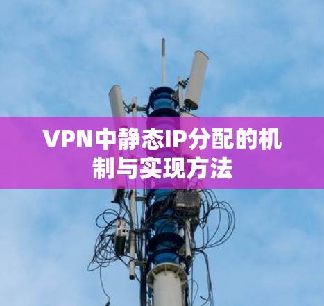 VPN中静态IP分配的机制与实现方法