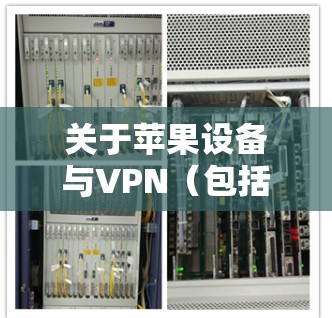 关于苹果设备与VPN（包括所谓的绿色VPN）的使用，需要注意以下几点