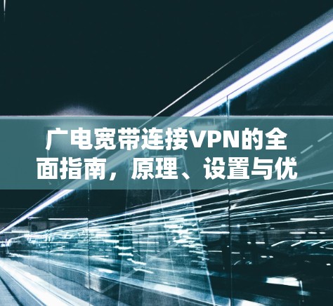 广电宽带连接VPN的全面指南，原理、设置与优化技巧