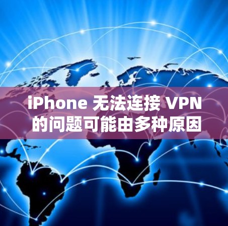 iPhone 无法连接 VPN 的问题可能由多种原因引起，以下是逐步排查和解决的步骤