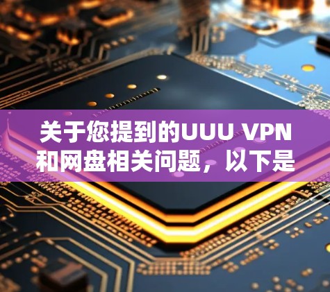 关于您提到的UUU VPN和网盘相关问题，以下是详细信息和建议