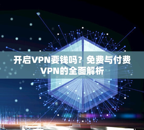 开启VPN要钱吗？免费与付费VPN的全面解析
