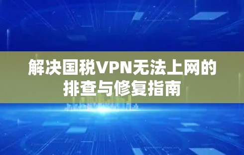 解决国税VPN无法上网的排查与修复指南