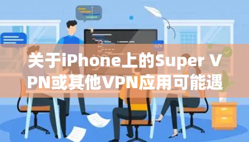 关于iPhone上的Super VPN或其他VPN应用可能遇到的问题，以下是一些常见情况及解决方案