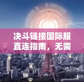决斗链接国际服直连指南，无需VPN畅玩全球对决