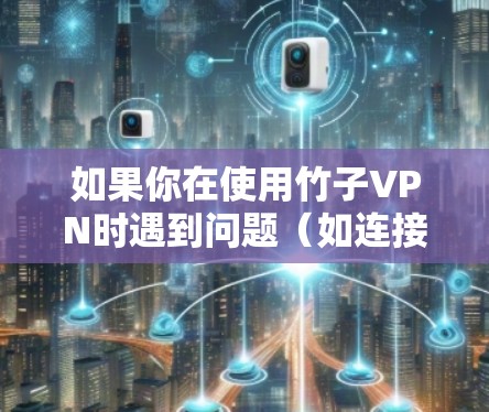 如果你在使用竹子VPN时遇到问题（如连接失败、卡顿等）可以尝试以下步骤进行排查和解决