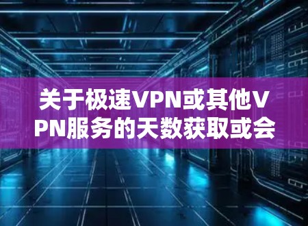 关于极速VPN或其他VPN服务的天数获取或会员权益问题，建议您通过以下合法途径解决