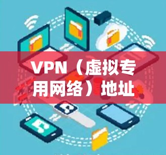 VPN（虚拟专用网络）地址通常指以下两种含义，具体取决于上下文