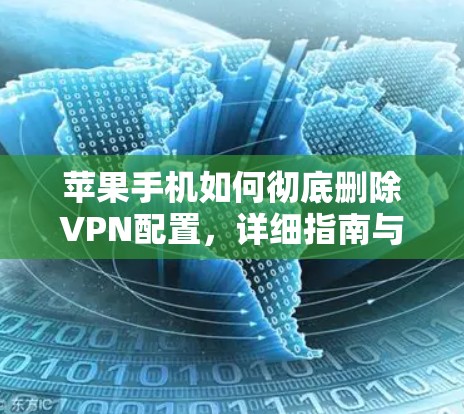 苹果手机如何彻底删除VPN配置，详细指南与常见问题解答