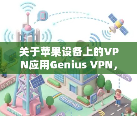 关于苹果设备上的VPN应用Genius VPN，目前没有明确的官方信息表明存在这样一款应用。以下是一些需要注意的关键点和建议