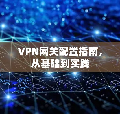 VPN网关配置指南，从基础到实践