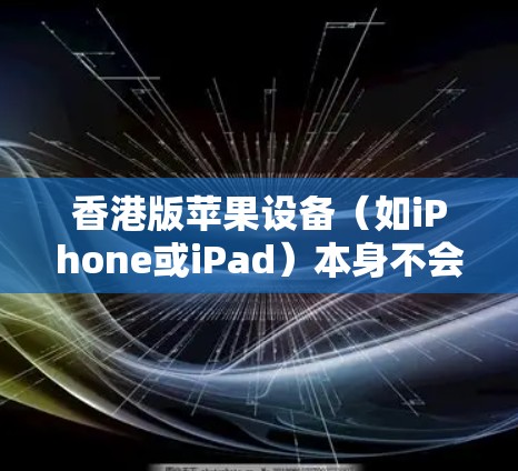 香港版苹果设备（如iPhone或iPad）本身不会自带VPN功能，但某些情况下可能存在误解或特殊配置。以下是详细说明
