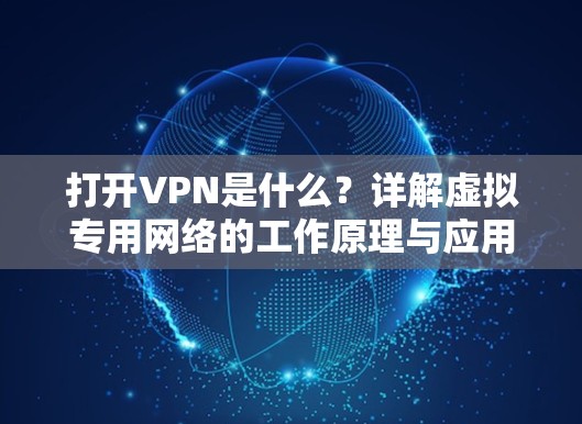打开VPN是什么？详解虚拟专用网络的工作原理与应用场景