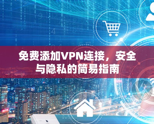 免费添加VPN连接，安全与隐私的简易指南