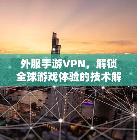 外服手游VPN，解锁全球游戏体验的技术解析