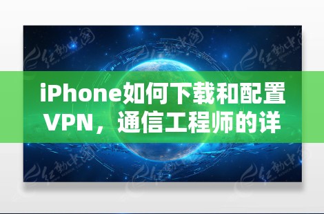 iPhone如何下载和配置VPN，通信工程师的详细指南