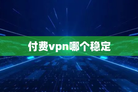 付费vpn哪个稳定