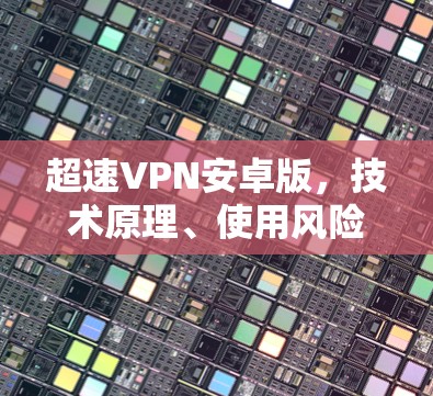 超速VPN安卓版,技术原理、使用风险与合法替代方案 超速VPN安卓版,技术原理、使用风险与合法替代方案