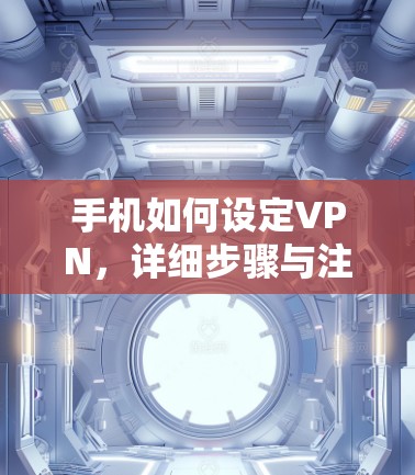 手机如何设定VPN，详细步骤与注意事项