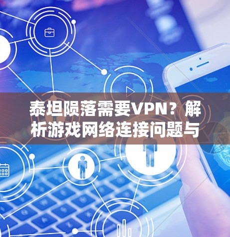 泰坦陨落需要VPN？解析游戏网络连接问题与解决方案