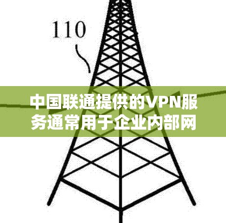 中国联通提供的VPN服务通常用于企业内部网络访问或特定业务需求，以下是常见的登录方式和注意事项
