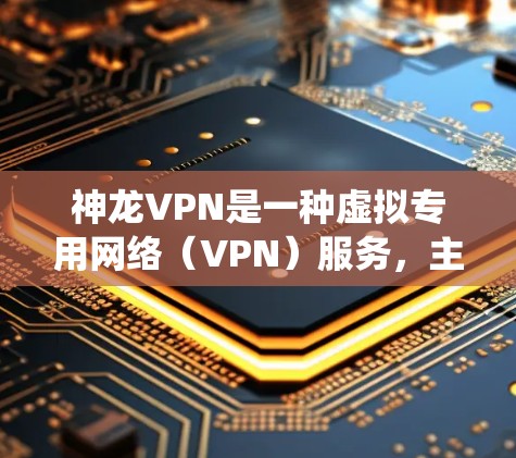神龙VPN是一种虚拟专用网络（VPN）服务，主要用于加密用户的网络连接、隐藏真实IP地址，从而绕过网络审查或访问被限制的网站。然而，在中国使用VPN需特别注意以下几点