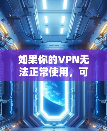 如果你的VPN无法正常使用，可以按照以下步骤排查和解决问题
