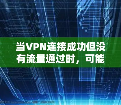 当VPN连接成功但没有流量通过时，可能是由于路由、配置或网络策略问题导致。以下是逐步排查和解决方案
