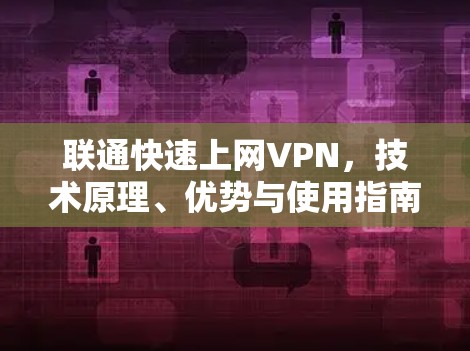 联通快速上网VPN，技术原理、优势与使用指南