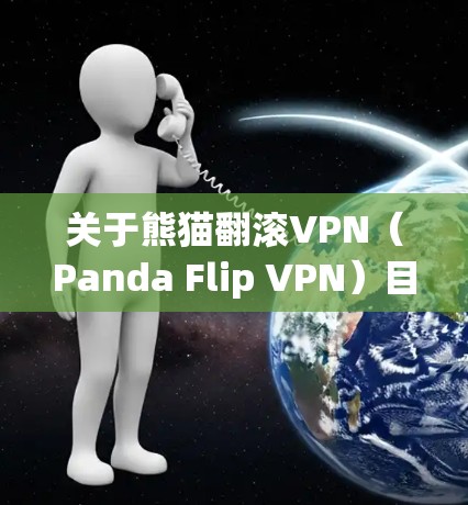 关于熊猫翻滚VPN（Panda Flip VPN）目前公开可信的信息较为有限，以下是一些需要谨慎考虑的点和建议