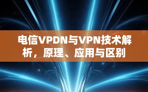 电信VPDN与VPN技术解析，原理、应用与区别