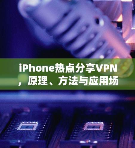 iPhone热点分享VPN，原理、方法与应用场景
