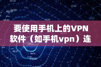 要使用手机上的VPN软件(如手机vpn)连接到谷歌(GOOGLE)您可以按照以下步骤操作 要使用手机上的VPN软件(如手机vpn)连接到谷歌(GOOGLE)您可以按照以下步骤操作