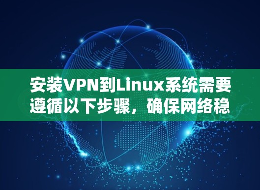 安装VPN到Linux系统需要遵循以下步骤,确保网络稳定和安全 安装VPN到Linux系统需要遵循以下步骤,确保网络稳定和安全