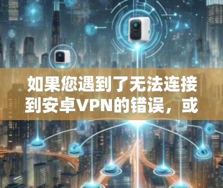 如果您遇到了无法连接到安卓VPN的错误，或希望恢复已经完成的VPN连接，以下是一些建议和步骤，帮助您恢复