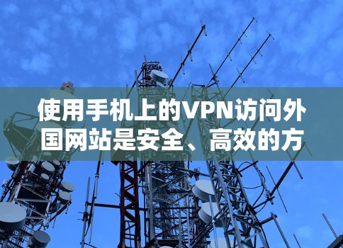 使用手机上的VPN访问外国网站是安全、高效的方式，但需注意以下步骤和安全事项