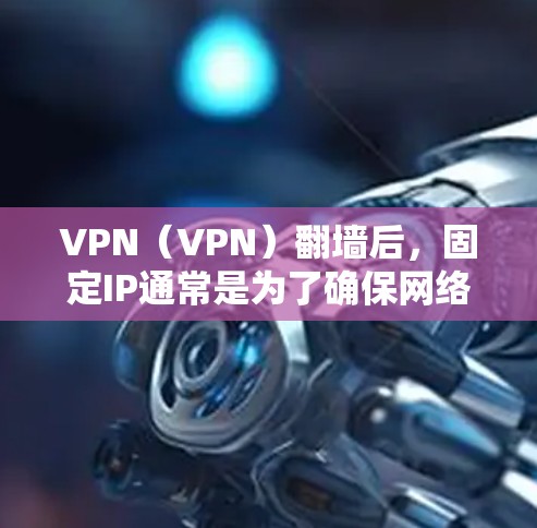 VPN（VPN）翻墙后，固定IP通常是为了确保网络的稳定性和安全性。以下是一些常见的步骤和问题解决方法